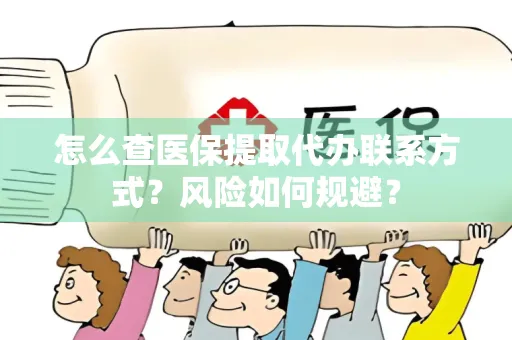 怎么查医保提取代办联系方式？风险如何规避？
